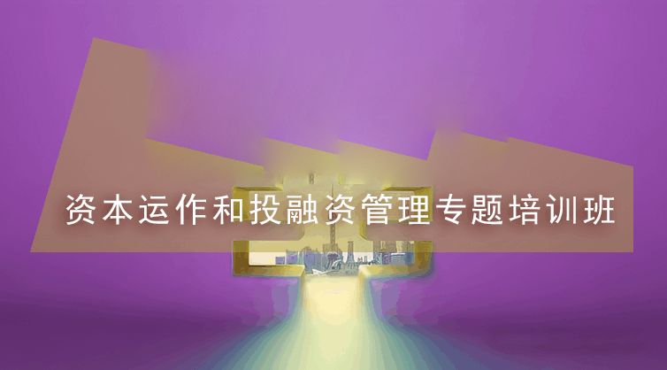 资本运作和投融资管理专题培训班