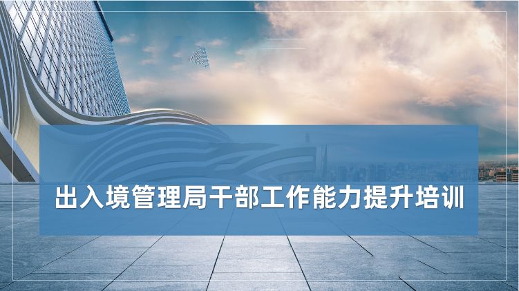 出入境管理局干部工作能力提升培训专题